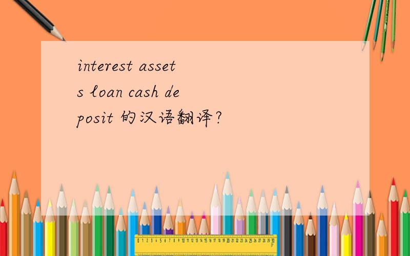 interest assets loan cash deposit 的汉语翻译?