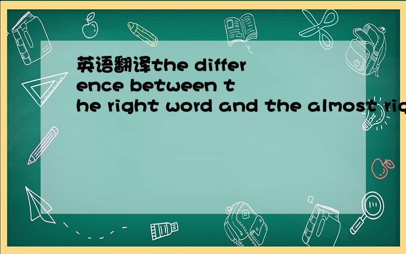 英语翻译the difference between the right word and the almost rig