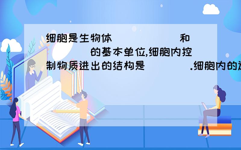 细胞是生物体______和_____的基本单位,细胞内控制物质进出的结构是____.细胞内的遗传信息库是_______-