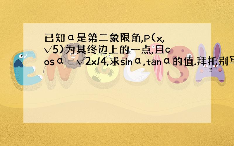 已知α是第二象限角,P(x,√5)为其终边上的一点,且cosα＝√2x/4,求sinα,tanα的值.拜托别写²