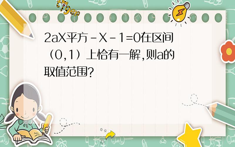 2aX平方-X-1=0在区间（0,1）上恰有一解,则a的取值范围?