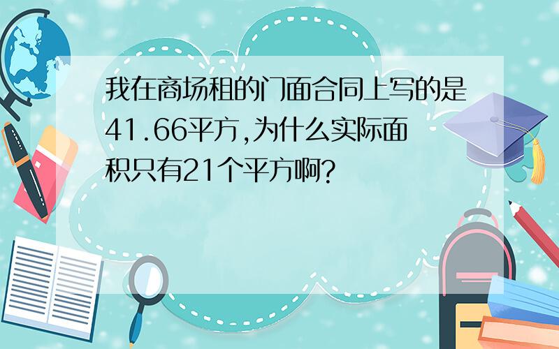 我在商场租的门面合同上写的是41.66平方,为什么实际面积只有21个平方啊?