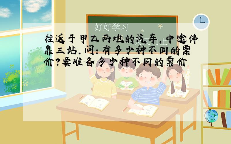 往返于甲乙两地的汽车,中途停靠三站,问：有多少种不同的票价?要准备多少种不同的票价