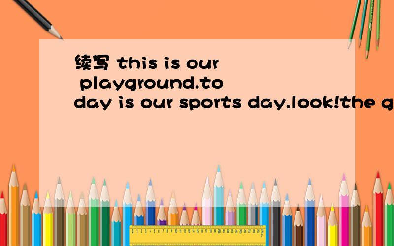 续写 this is our playground.today is our sports day.look!the g