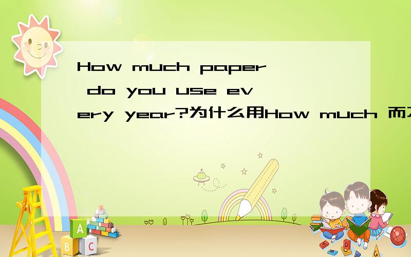 How much paper do you use every year?为什么用How much 而不用How man