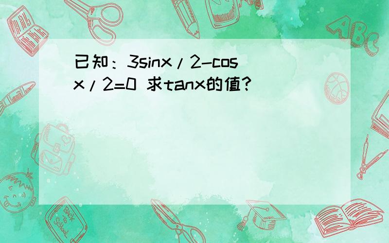 已知：3sinx/2-cosx/2=0 求tanx的值?