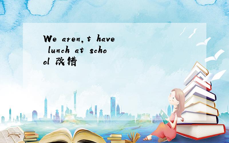 We aren,t have lunch at school 改错