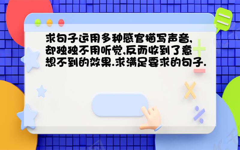 求句子运用多种感官描写声音,却独独不用听觉,反而收到了意想不到的效果.求满足要求的句子.