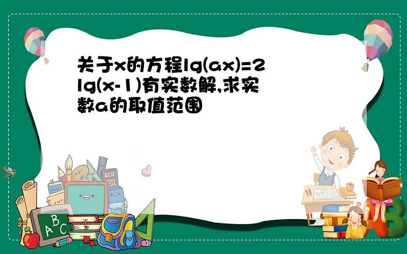 关于x的方程lg(ax)=2lg(x-1)有实数解,求实数a的取值范围