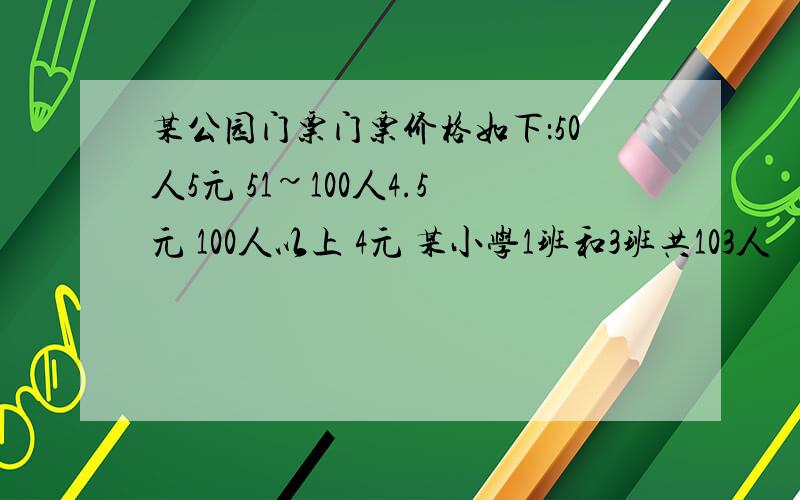 某公园门票门票价格如下：50人5元 51~100人4.5元 100人以上 4元 某小学1班和3班共103人