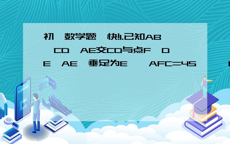 初一数学题,快!1.已知AB‖CD,AE交CD与点F,DE⊥AE,垂足为E,∠AFC=45°,∠EAD:∠BAD=1:2