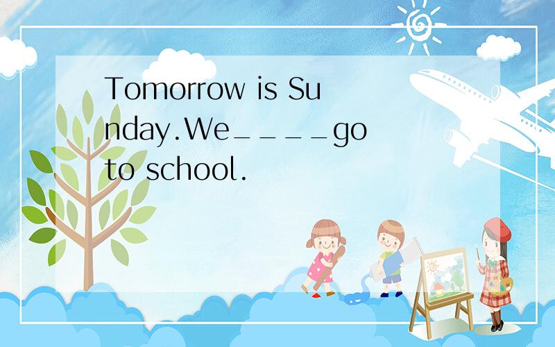 Tomorrow is Sunday.We____go to school.