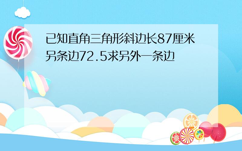 已知直角三角形斜边长87厘米另条边72.5求另外一条边