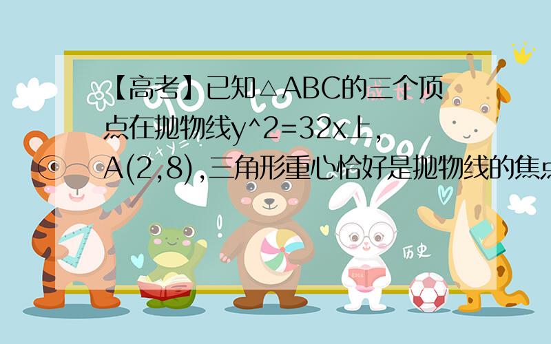 【高考】已知△ABC的三个顶点在抛物线y^2=32x上,A(2,8),三角形重心恰好是抛物线的焦点,求BC 所在的直线