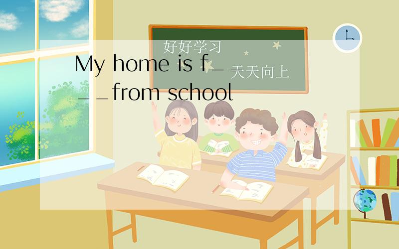 My home is f____from school