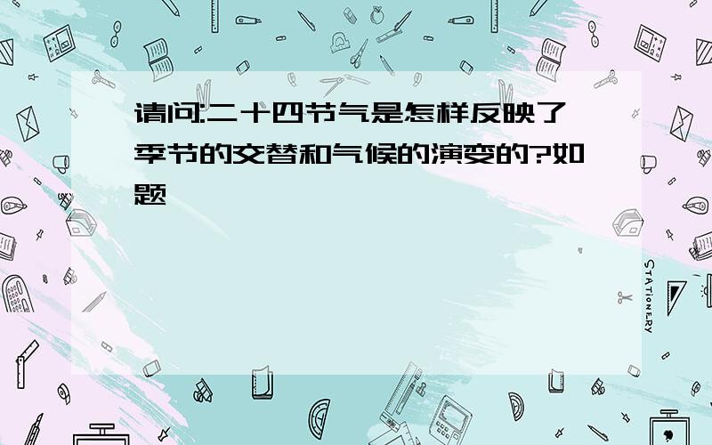 请问:二十四节气是怎样反映了季节的交替和气候的演变的?如题