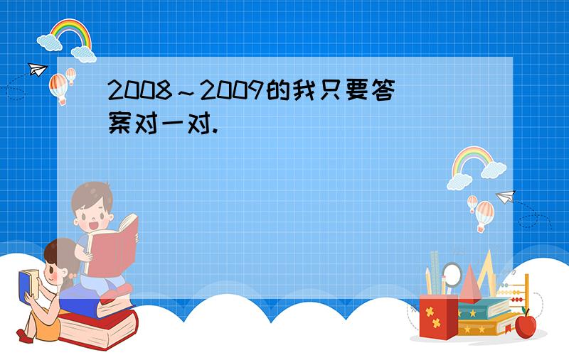 2008～2009的我只要答案对一对.