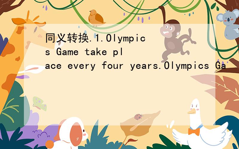 同义转换.1.Olympics Game take place every four years.Olympics Ga