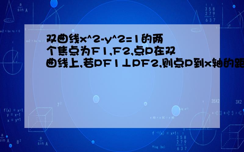 双曲线x^2-y^2=1的两个焦点为F1,F2,点P在双曲线上,若PF1⊥PF2,则点P到x轴的距离为?