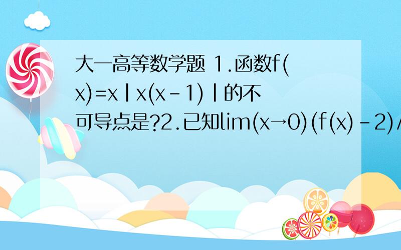 大一高等数学题 1.函数f(x)=x|x(x-1)|的不可导点是?2.已知lim(x→0)(f(x)-2)/3x=5,求