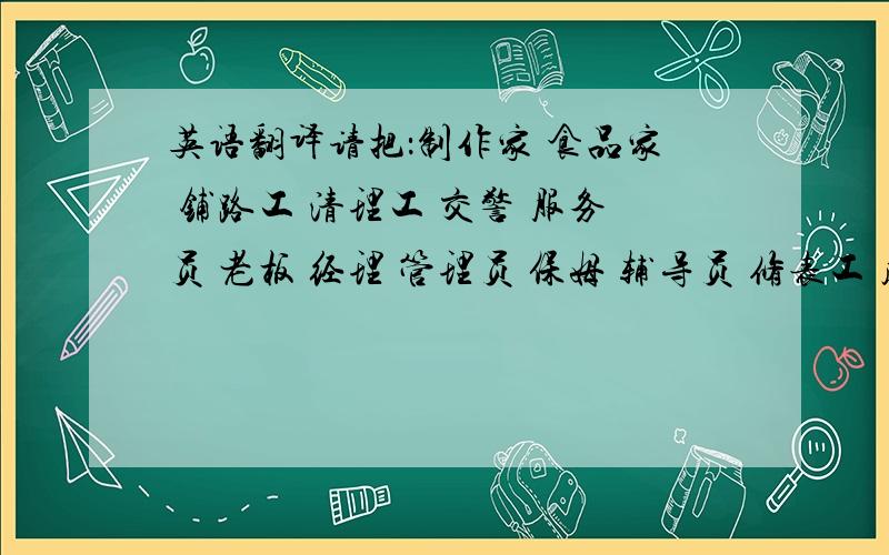 英语翻译请把：制作家 食品家 铺路工 清理工 交警 服务员 老板 经理 管理员 保姆 辅导员 修表工 皮匠 木匠 售货员