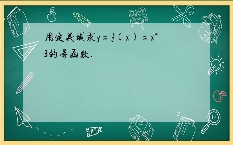 用定义域求y=f(x)=x^3的导函数.