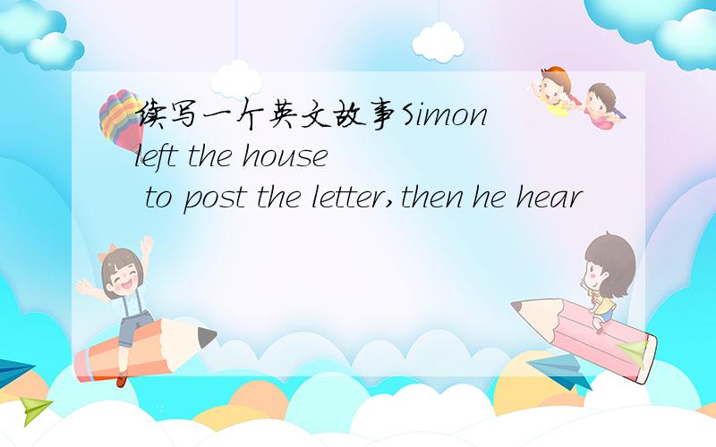 续写一个英文故事Simon left the house to post the letter,then he hear