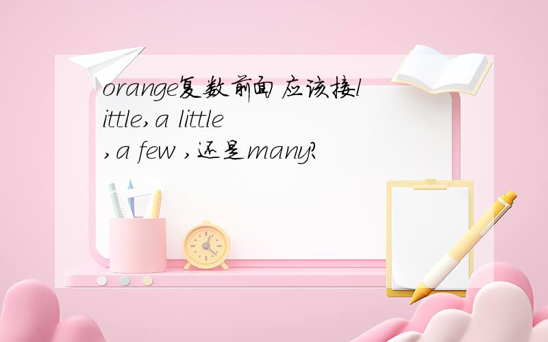 orange复数前面应该接little,a little,a few ,还是many?