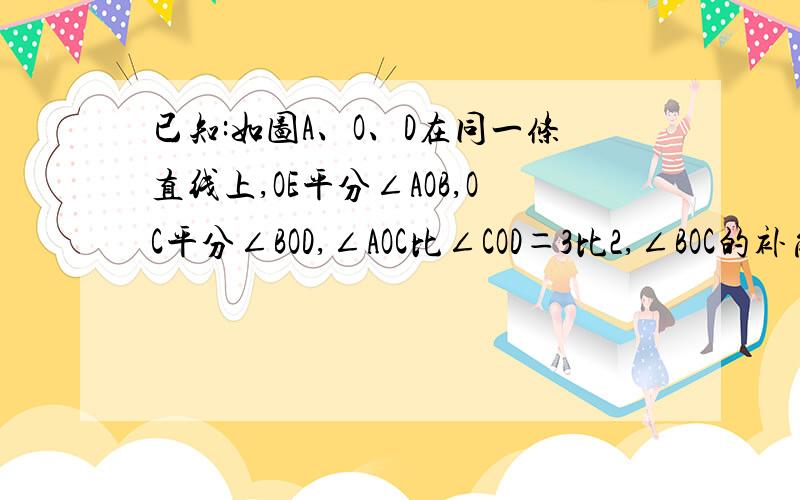 已知:如图A、O、D在同一条直线上,OE平分∠AOB,OC平分∠BOD,∠AOC比∠COD＝3比2,∠BOC的补角是（