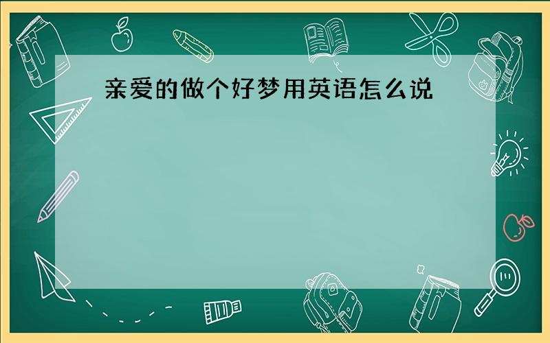 亲爱的做个好梦用英语怎么说