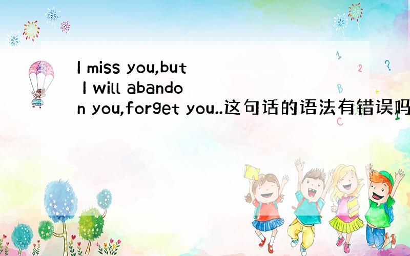 I miss you,but I will abandon you,forget you..这句话的语法有错误吗?