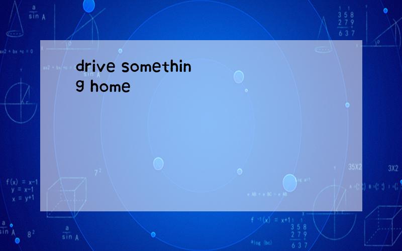 drive something home