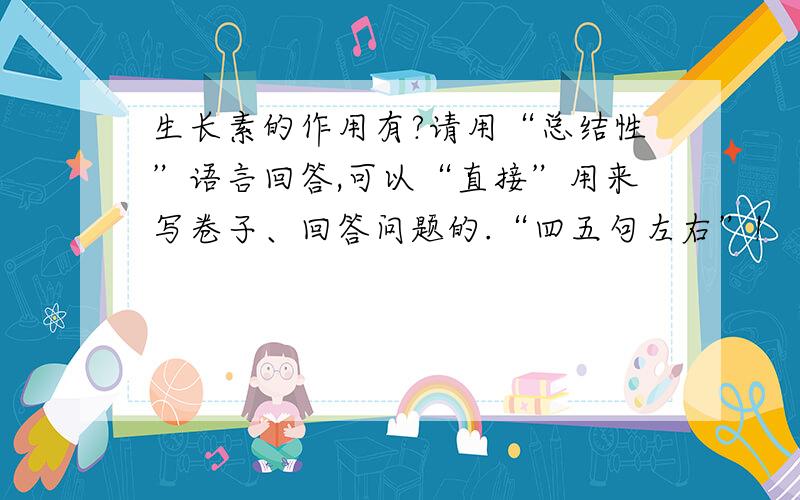 生长素的作用有?请用“总结性”语言回答,可以“直接”用来写卷子、回答问题的.“四五句左右”!