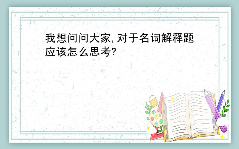 我想问问大家,对于名词解释题应该怎么思考?