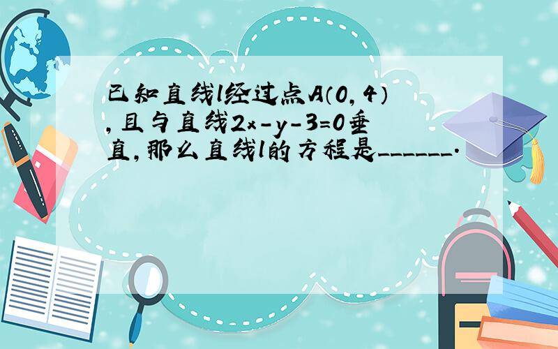 已知直线l经过点A（0，4），且与直线2x-y-3=0垂直，那么直线l的方程是______．