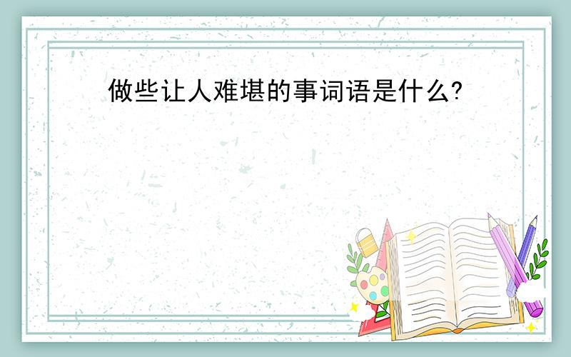 做些让人难堪的事词语是什么?