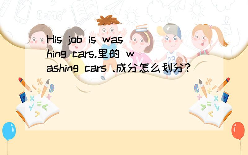 His job is washing cars.里的 washing cars .成分怎么划分?