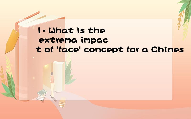 1- What is the extrema impact of 'face' concept for a Chines