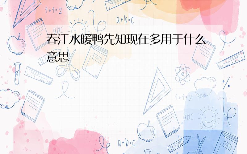 春江水暖鸭先知现在多用于什么意思