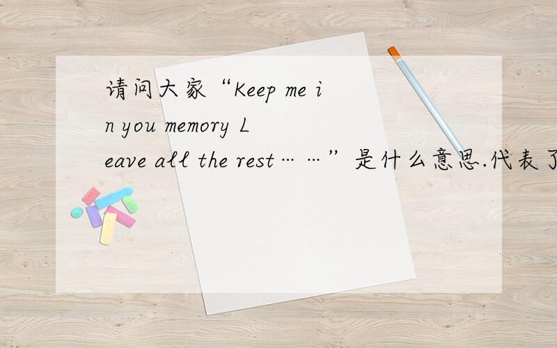 请问大家“Keep me in you memory Leave all the rest……”是什么意思.代表了什么