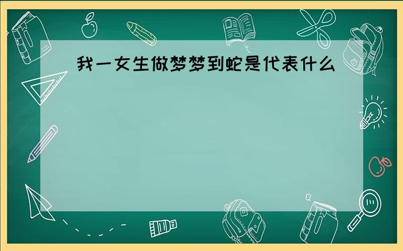 我一女生做梦梦到蛇是代表什么