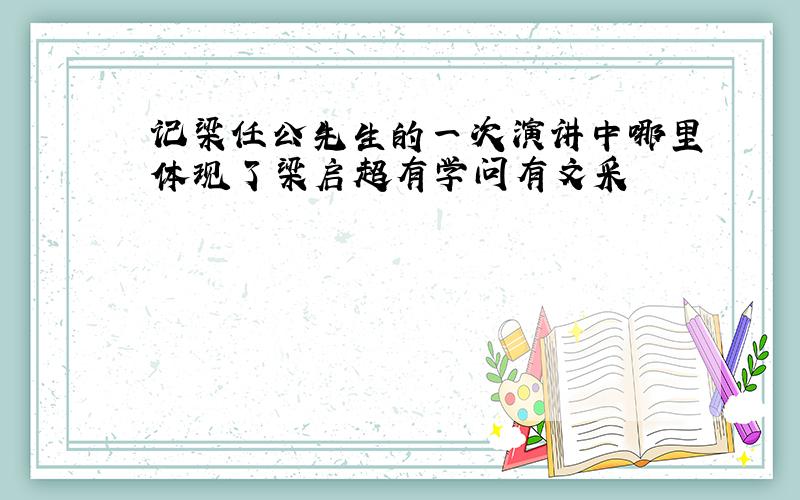 记梁任公先生的一次演讲中哪里体现了梁启超有学问有文采