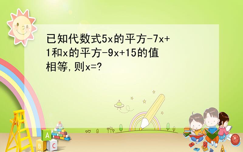 已知代数式5x的平方-7x+1和x的平方-9x+15的值相等,则x=?