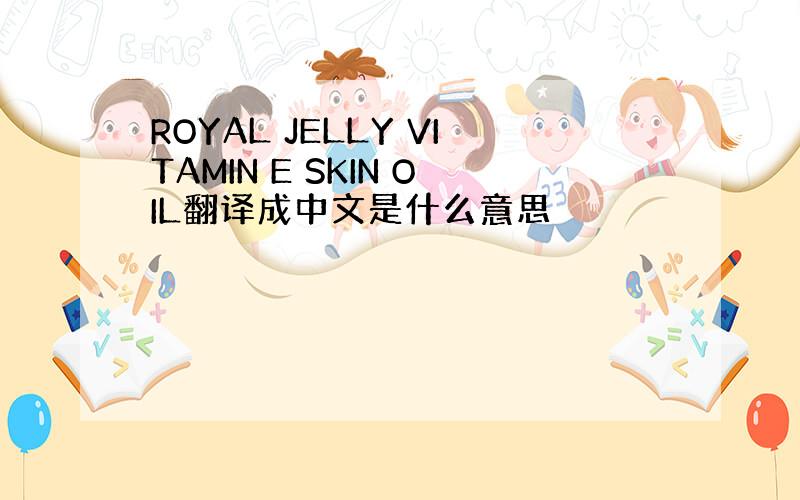 ROYAL JELLY VITAMIN E SKIN OIL翻译成中文是什么意思