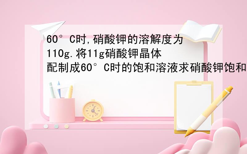 60°C时,硝酸钾的溶解度为110g.将11g硝酸钾晶体配制成60°C时的饱和溶液求硝酸钾饱和溶液中溶质的质量分