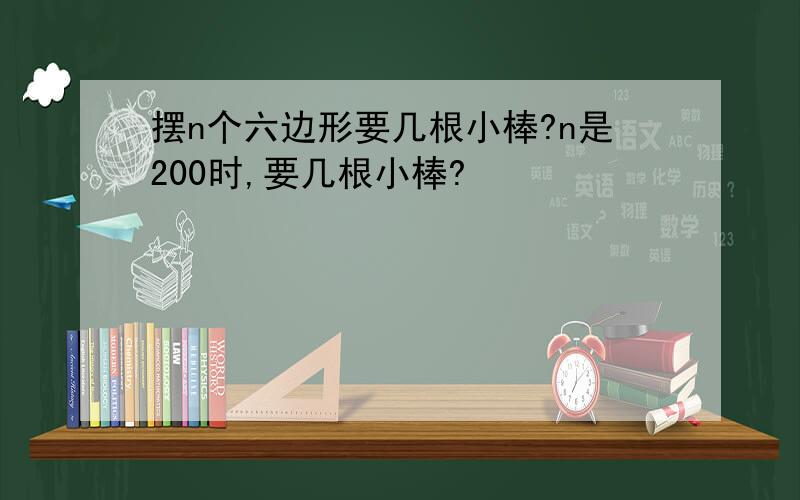 摆n个六边形要几根小棒?n是200时,要几根小棒?