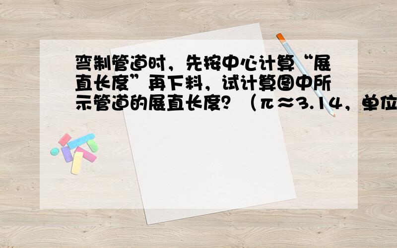 弯制管道时，先按中心计算“展直长度”再下料，试计算图中所示管道的展直长度？（π≈3.14，单位：cm，精确到1cm，弯制