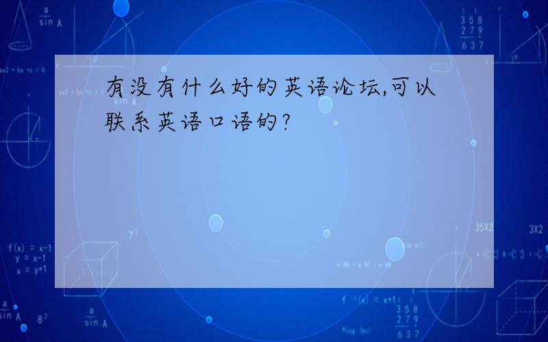 有没有什么好的英语论坛,可以联系英语口语的?