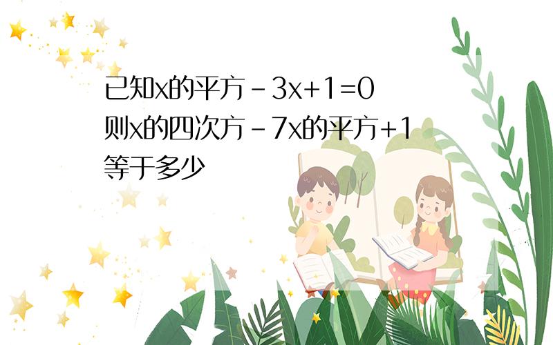 已知x的平方-3x+1=0 则x的四次方-7x的平方+1等于多少