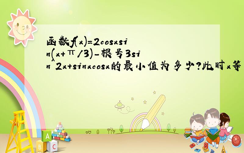 函数f(x)=2cosxsin(x+π/3)-根号3sin^2x+sinxcosx的最小值为多少?此时x等于多少